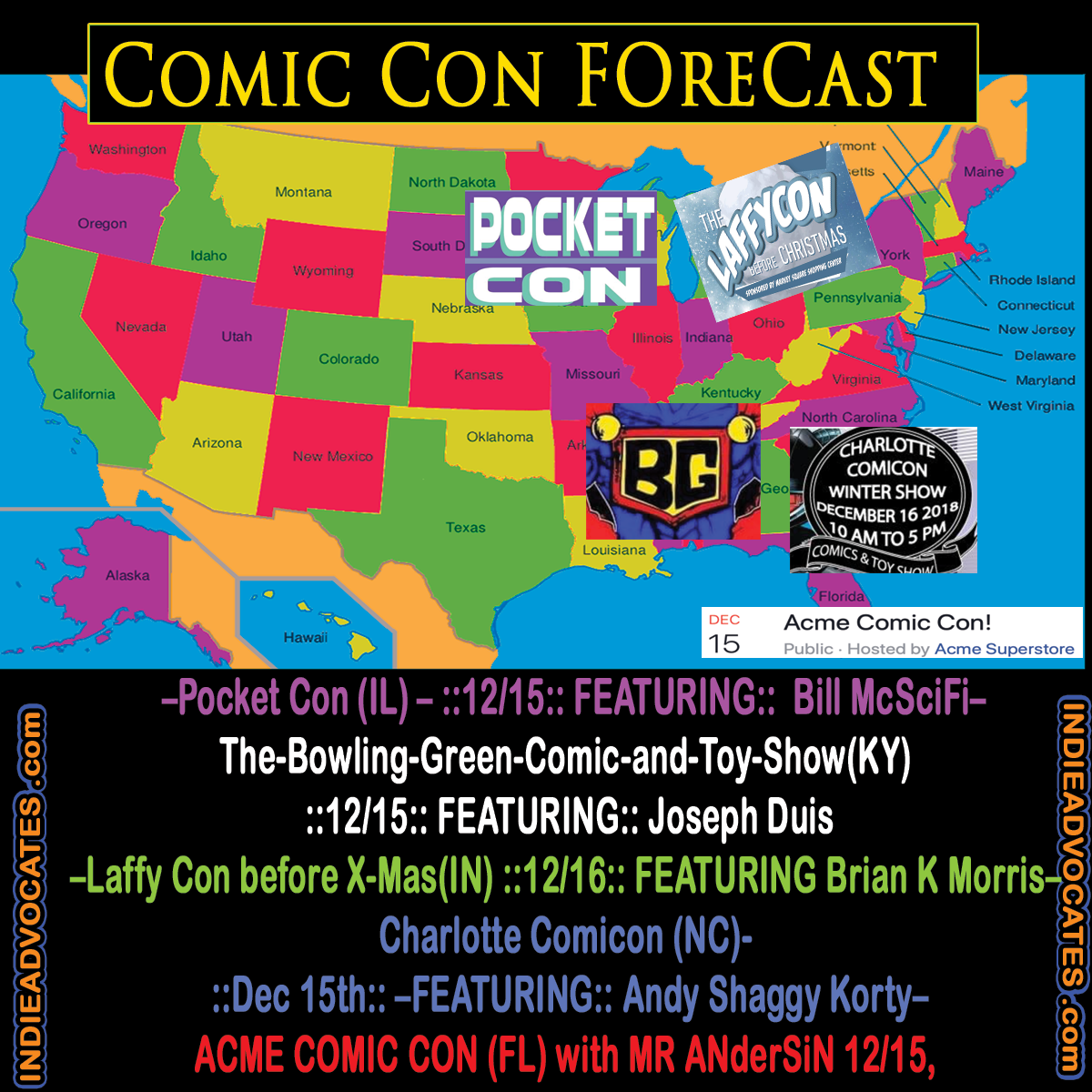 THE COMIC CON HIGHWAY WEEKEND FORECAST:: ::Dec13th-16th::  ACME COMIC CON (FL) with MR ANderSiN 12/15,  –Laffy Con before X-Mas (IN)  ::12/16:: FEATURING Brian K Morris– Charlotte Comicon- (NC) ::Dec 15th:: –FEATURING:: Andy Shaggy Korty– –Pocket Con  (IL)- ::12/15:: FEATURING:: Bill McSciFi  –The-Bowling-Green-Comic-and-Toy-Show (KY)::12/15:: FEATURING:: Joseph Duis