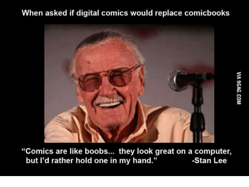 “Comics are like boobs, they look great on a computer, but I’d rather hold them”-Stan Lee